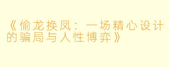 《偷龙换凤：一场精心设计的骗局与人性博弈》