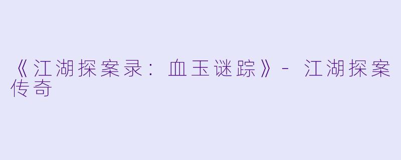《江湖探案录：血玉谜踪》-江湖探案传奇