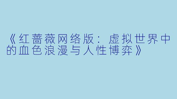 《红蔷薇网络版：虚拟世界中的血色浪漫与人性博弈》