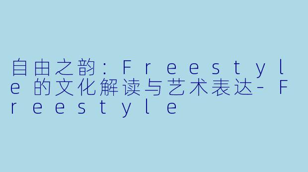 自由之韵：Freestyle的文化解读与艺术表达-Freestyle