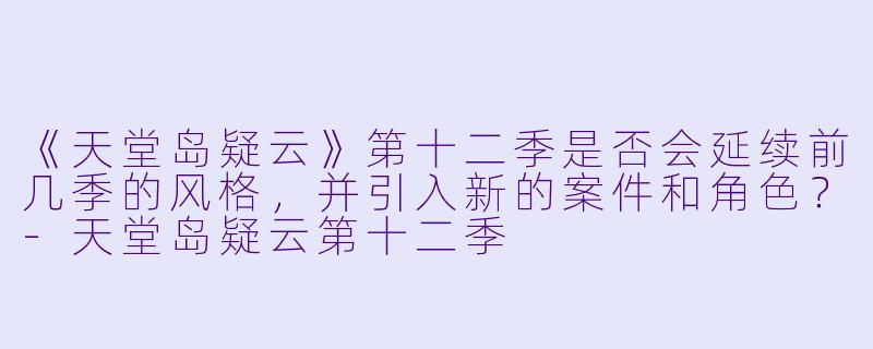 《天堂岛疑云》第十二季是否会延续前几季的风格，并引入新的案件和角色？-天堂岛疑云第十二季