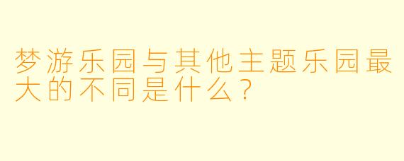 梦游乐园与其他主题乐园最大的不同是什么?