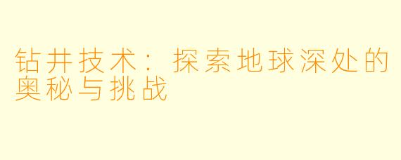 钻井技术：探索地球深处的奥秘与挑战