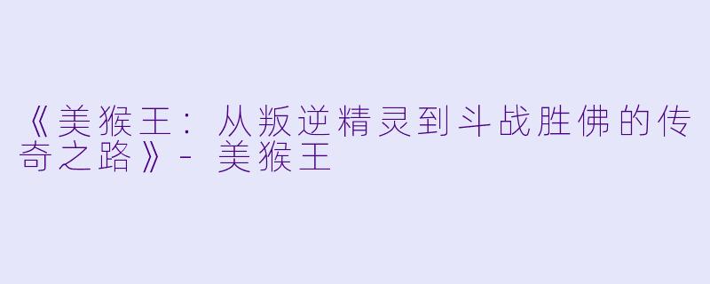 《美猴王：从叛逆精灵到斗战胜佛的传奇之路》-美猴王