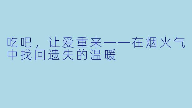 吃吧，让爱重来——在烟火气中找回遗失的温暖