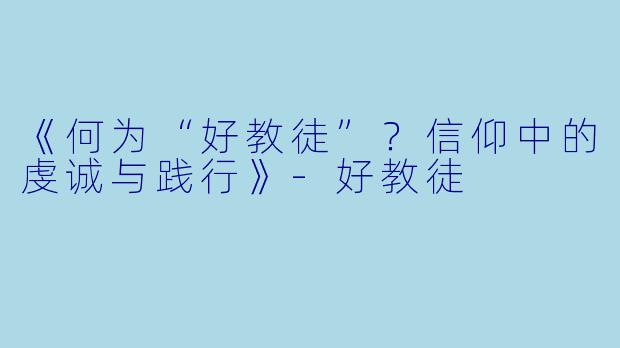 《何为“好教徒”？信仰中的虔诚与践行》-好教徒