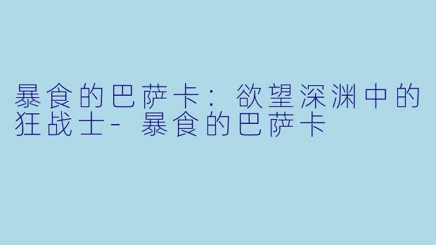暴食的巴萨卡：欲望深渊中的狂战士-暴食的巴萨卡