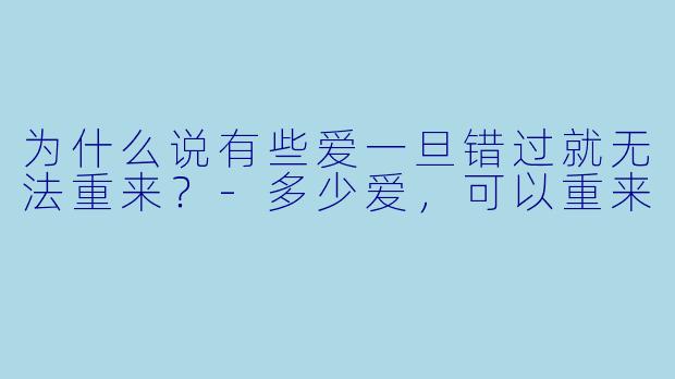 为什么说有些爱一旦错过就无法重来？-多少爱，可以重来