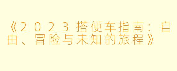 《2023搭便车指南：自由、冒险与未知的旅程》