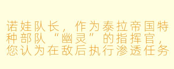 诺娃队长,作为泰拉帝国特种部队“幽灵”的指挥官,您认为在敌后执行渗透任务时最重要的素质是什么?