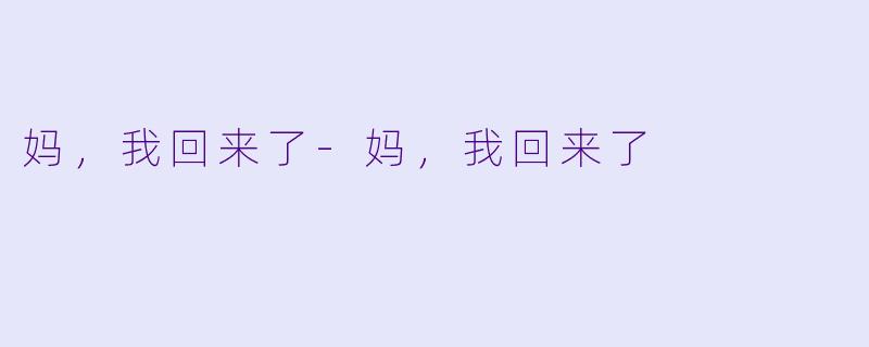 妈，我回来了-妈，我回来了
