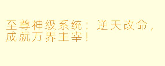 至尊神级系统：逆天改命，成就万界主宰！