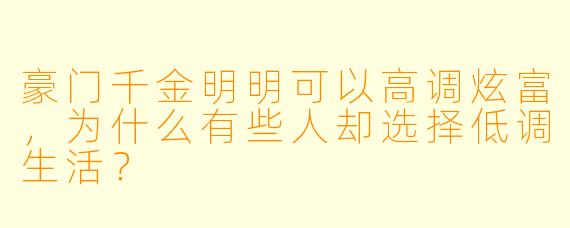 豪门千金明明可以高调炫富，为什么有些人却选择低调生活？