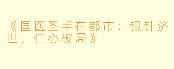 《国医圣手在都市：银针济世，仁心破局》
