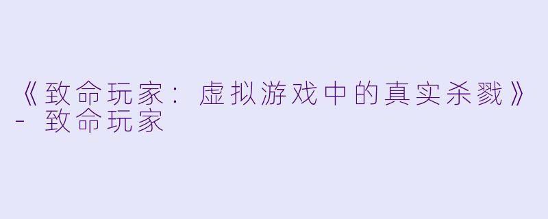 《致命玩家：虚拟游戏中的真实杀戮》-致命玩家