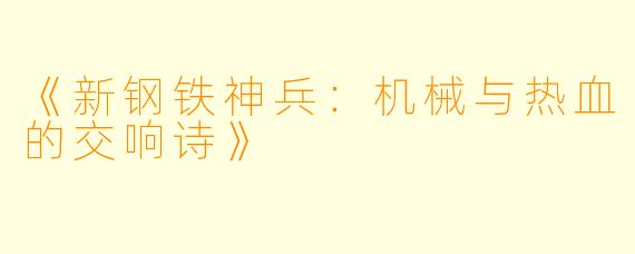 《新钢铁神兵：机械与热血的交响诗》
