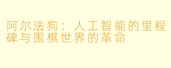 阿尔法狗:人工智能的里程碑与围棋世界的革命