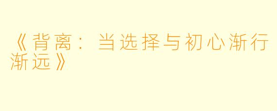 《背离：当选择与初心渐行渐远》
