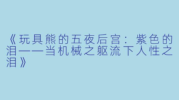 《玩具熊的五夜后宫：紫色的泪——当机械之躯流下人性之泪》