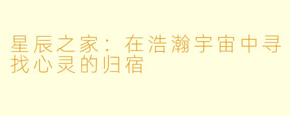 星辰之家：在浩瀚宇宙中寻找心灵的归宿