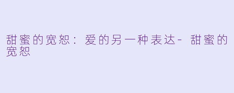 甜蜜的宽恕：爱的另一种表达-甜蜜的宽恕