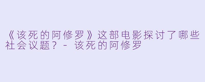 《该死的阿修罗》这部电影探讨了哪些社会议题？-该死的阿修罗