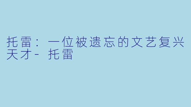 托雷：一位被遗忘的文艺复兴天才-托雷