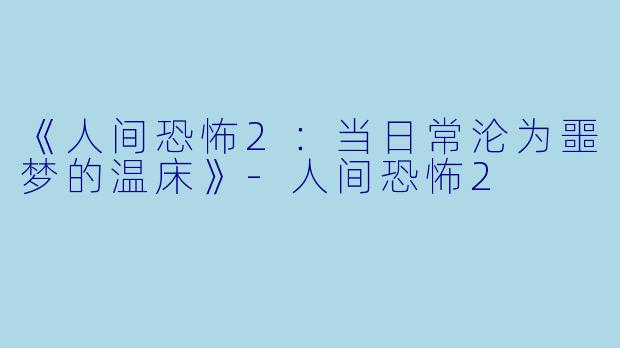 《人间恐怖2：当日常沦为噩梦的温床》-人间恐怖2