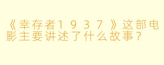 《幸存者1937》这部电影主要讲述了什么故事？