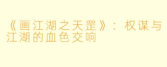 《画江湖之天罡》：权谋与江湖的血色交响