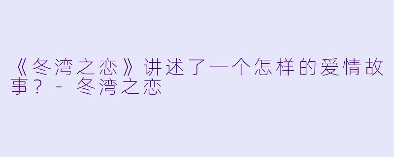 《冬湾之恋》讲述了一个怎样的爱情故事？-冬湾之恋