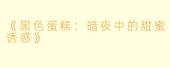 《黑色蛋糕：暗夜中的甜蜜诱惑》