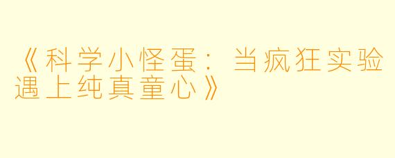 《科学小怪蛋：当疯狂实验遇上纯真童心》