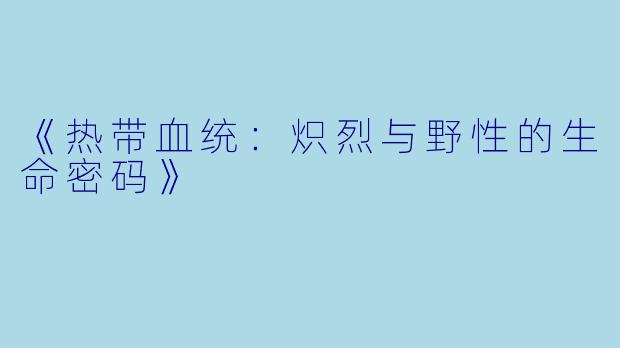 《热带血统：炽烈与野性的生命密码》