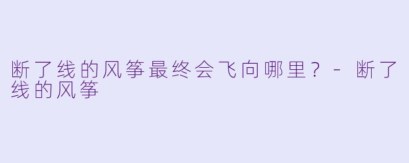 断了线的风筝最终会飞向哪里？