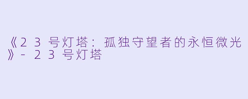 《23号灯塔：孤独守望者的永恒微光》-23号灯塔