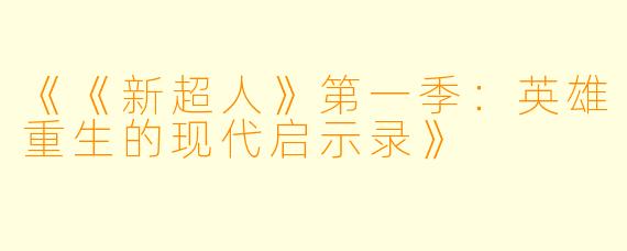 《《新超人》第一季：英雄重生的现代启示录》