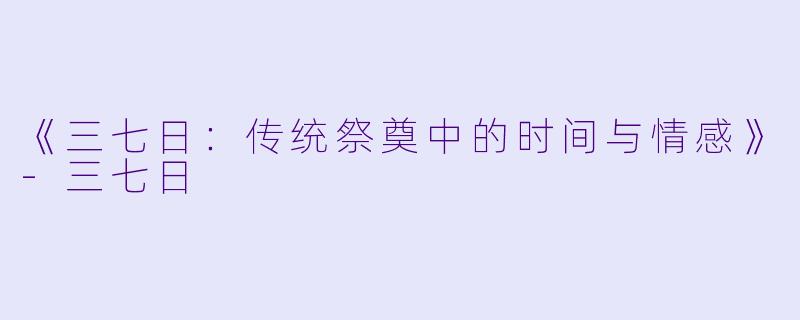 《三七日：传统祭奠中的时间与情感》-三七日