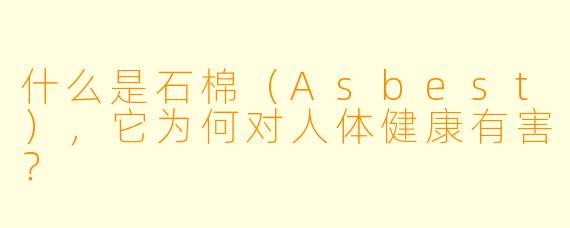 什么是石棉（Asbest），它为何对人体健康有害？