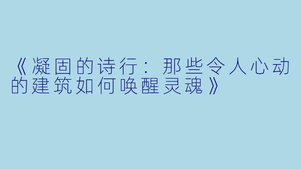 《凝固的诗行：那些令人心动的建筑如何唤醒灵魂》
