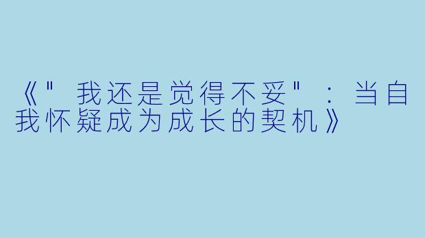 《"我还是觉得不妥"：当自我怀疑成为成长的契机》