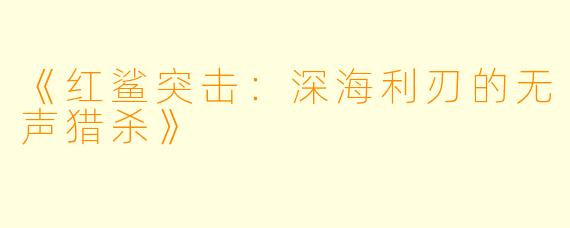 《红鲨突击：深海利刃的无声猎杀》