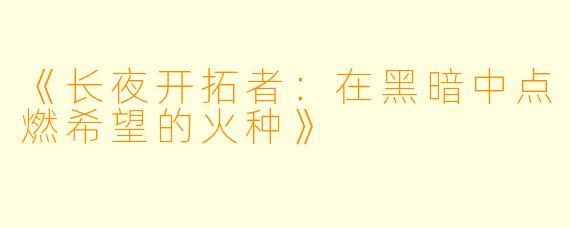 《长夜开拓者：在黑暗中点燃希望的火种》
