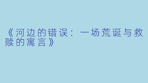 《河边的错误：一场荒诞与救赎的寓言》
