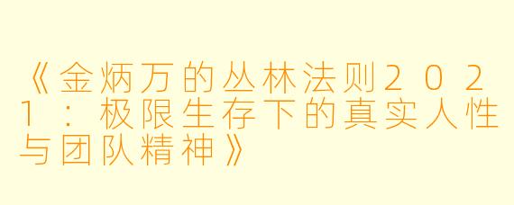 《金炳万的丛林法则2021：极限生存下的真实人性与团队精神》