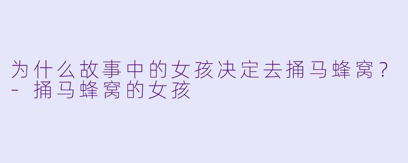 为什么故事中的女孩决定去捅马蜂窝？-捅马蜂窝的女孩