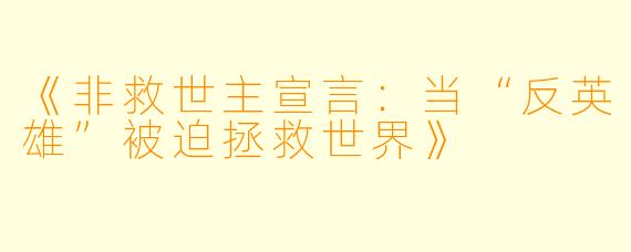 《非救世主宣言：当“反英雄”被迫拯救世界》