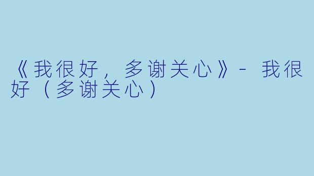 《我很好，多谢关心》-我很好（多谢关心）