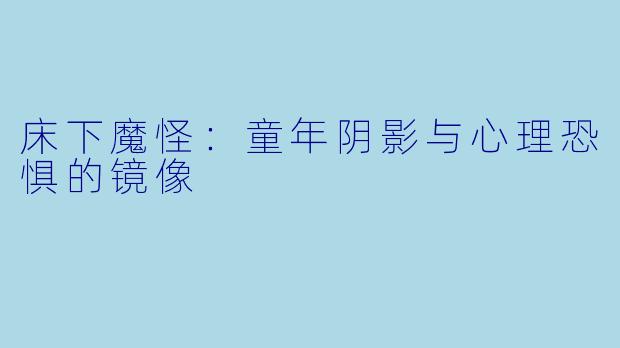 床下魔怪：童年阴影与心理恐惧的镜像