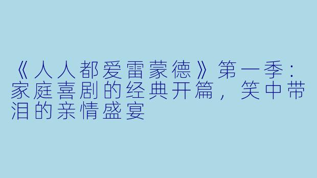 《人人都爱雷蒙德》第一季：家庭喜剧的经典开篇，笑中带泪的亲情盛宴